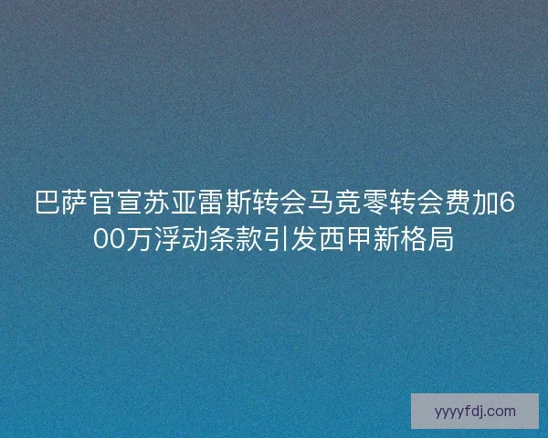 巴萨官宣苏亚雷斯转会马竞零转会费加600万浮动条款引发西甲新格局