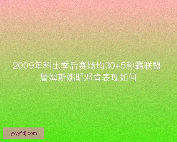 2009年科比季后赛场均30+5称霸联盟 詹姆斯姚明邓肯表现如何 2009年科比季后赛场均30+5称霸联盟 詹姆斯姚明邓肯表现如何