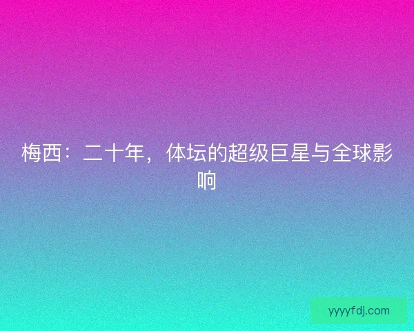 梅西：二十年，体坛的超级巨星与全球影响
