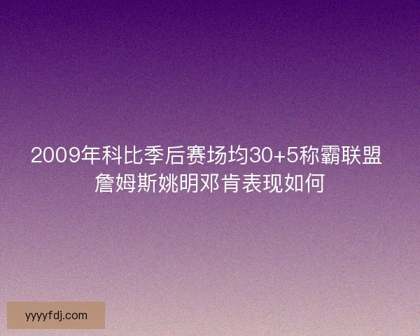 2009年科比季后赛场均30+5称霸联盟 詹姆斯姚明邓肯表现如何 2009年科比季后赛场均30+5称霸联盟 詹姆斯姚明邓肯表现如何