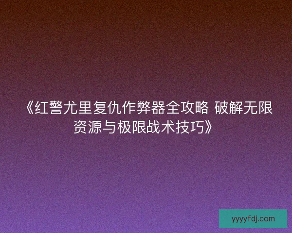《红警尤里复仇作弊器全攻略 破解无限资源与极限战术技巧》 《红警尤里复仇作弊器全攻略 破解无限资源与极限战术技巧》