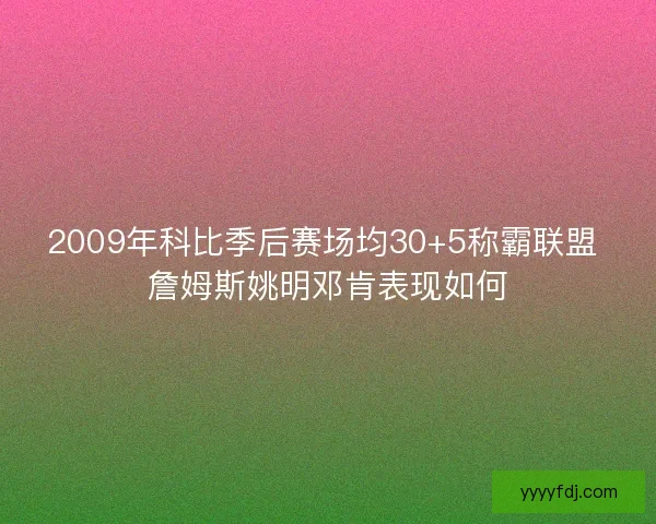 2009年科比季后赛场均30+5称霸联盟 詹姆斯姚明邓肯表现如何 2009年科比季后赛场均30+5称霸联盟 詹姆斯姚明邓肯表现如何