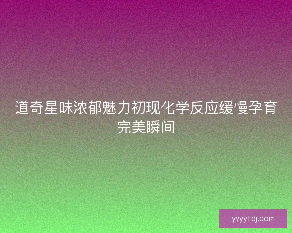 道奇星味浓郁魅力初现化学反应缓慢孕育完美瞬间 道奇星味浓郁魅力初现化学反应缓慢孕育完美瞬间